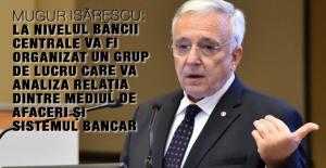 Mugur Isărescu: La nivelul băncii centrale va fi organizat un grup de lucru care va analiza relaţia dintre mediul de afaceri şi sistemul bancar 1