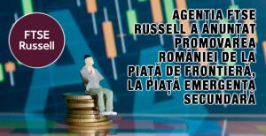 Agenția FTSE Russell a anunțat promovarea României de la Piață de Frontieră, la Piață Emergența Secundară 1