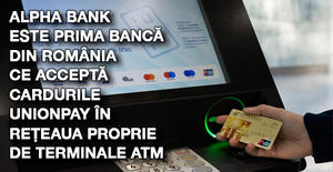 Alpha Bank este prima bancă din România ce acceptă cardurile UnionPay în rețeaua proprie de terminale ATM.  1